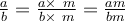 
    \frac{a}{b}=\frac{a\times~m}{b\times~m}=\frac{am}{bm} 